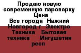 Продаю новую современную пароварку kambrook  › Цена ­ 2 000 - Все города, Нижний Новгород г. Электро-Техника » Бытовая техника   . Ингушетия респ.